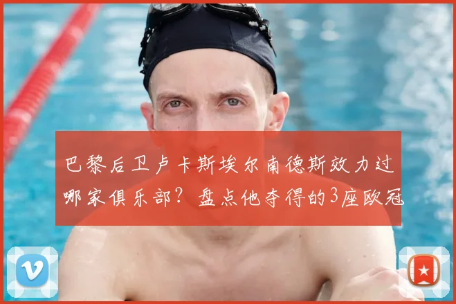 巴黎后卫卢卡斯埃尔南德斯效力过哪家俱乐部？盘点他夺得的3座欧冠、世界杯及3国联赛冠军全记录