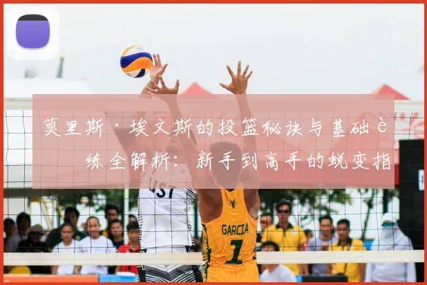 莫里斯·埃文斯的投篮秘诀与基础训练全解析:新手到高手的蜕变指南(2026最新版)