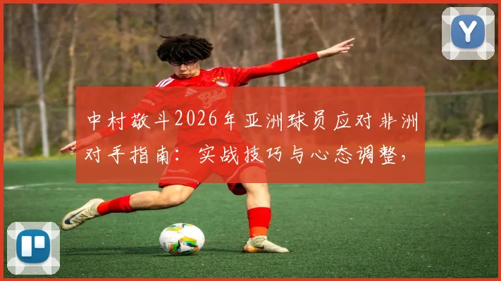 中村敬斗2026年亚洲球员应对非洲对手指南:实战技巧与心态调整,附注意力分散期突破方法