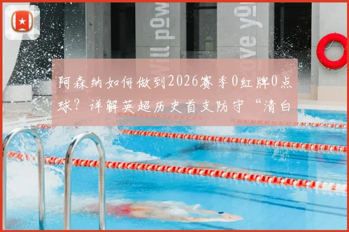阿森纳如何做到2026赛季0红牌0点球?详解英超历史首支防守“清白”球队的含金量与战术秘诀