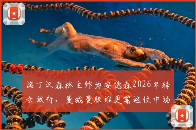 诺丁汉森林主帅为安德森2026年转会放行,曼城曼联谁更需这位中场?附转会费与适配性分析