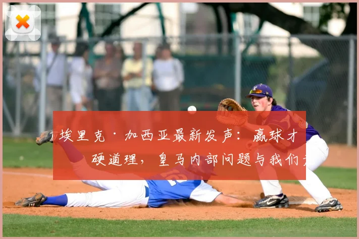 埃里克·加西亚最新发声:赢球才是硬道理,皇马内部问题与我们无关