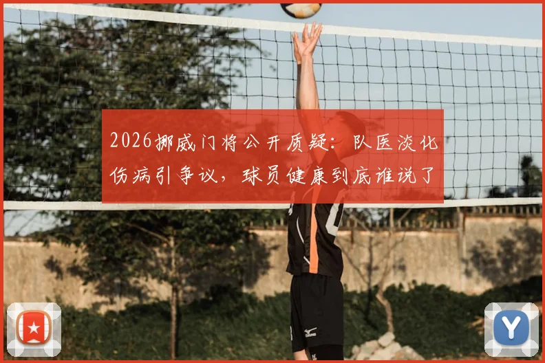 2026挪威门将公开质疑：队医淡化伤病引争议，球员健康到底谁说了算？