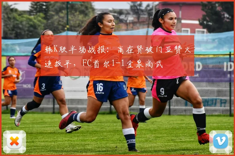 韩K联半场战报：高在贤破门亚赞火速扳平，FC首尔1-1金泉尚武