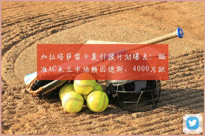 加拉塔萨雷今夏引援计划曝光：瞄准AC米兰中场赖因德斯，4000万欧元报价能否打动意甲豪门？