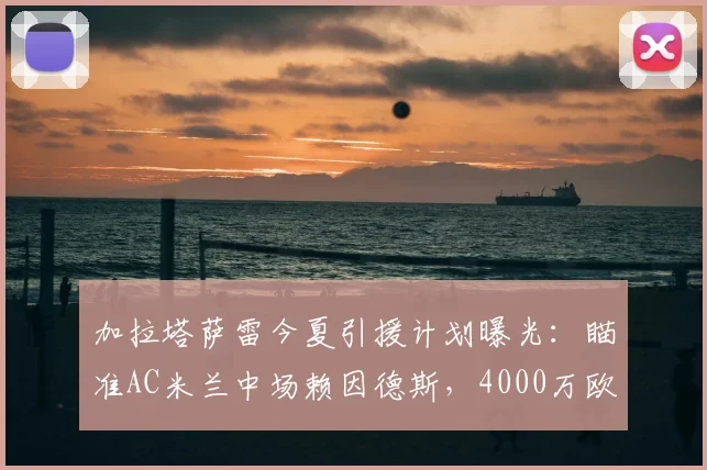 加拉塔萨雷今夏引援计划曝光:瞄准AC米兰中场赖因德斯,4000万欧元报价能否打动意甲豪门?
