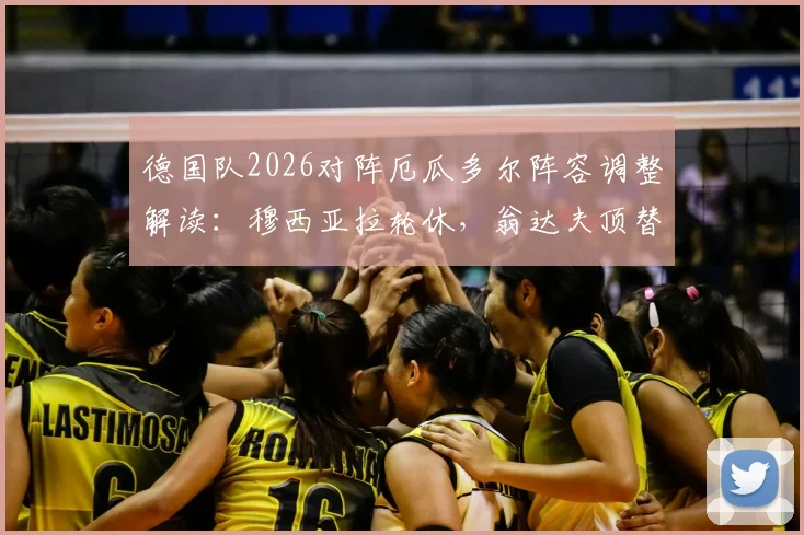 德国队2026对阵厄瓜多尔阵容调整解读：穆西亚拉轮休，翁达夫顶替首发背后考量