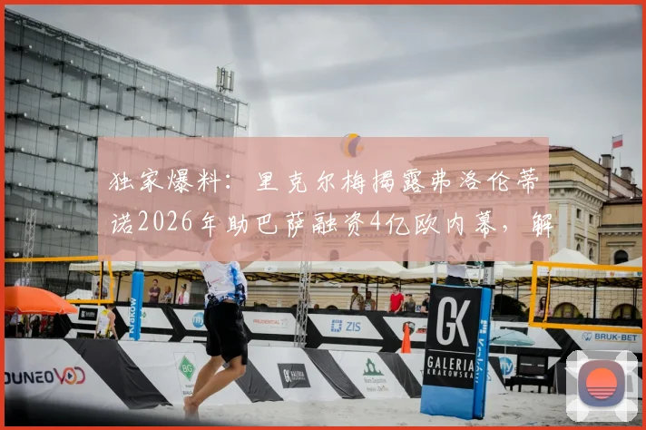独家爆料:里克尔梅揭露弗洛伦蒂诺2026年助巴萨融资4亿欧内幕,解析巴萨夺冠背后的关键资金链