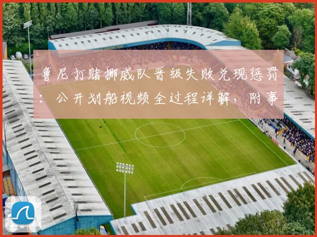 鲁尼打赌挪威队晋级失败兑现惩罚:公开划船视频全过程详解,附事件来龙去脉回顾