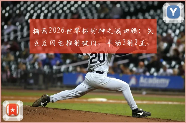 梅西2026世界杯封神之战回顾：失点后闪电推射破门，半场3射2正，17球独享射手王全记录