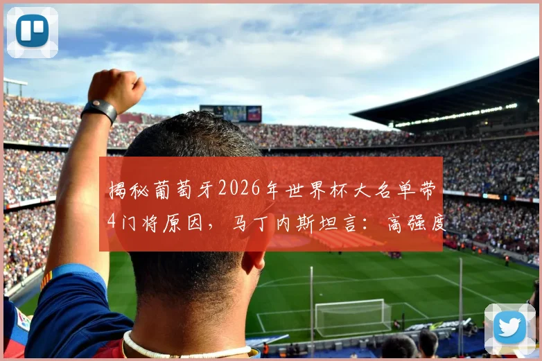 揭秘葡萄牙2026年世界杯大名单带4门将原因，马丁内斯坦言：高强度射门训练必备