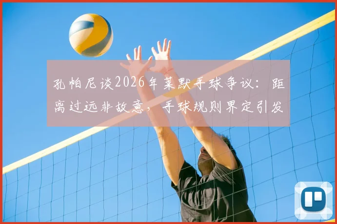 孔帕尼谈2026年莱默手球争议：距离过远非故意，手球规则界定引发新讨论